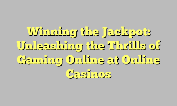 Winning the Jackpot: Unleashing the Thrills of Gaming Online at Online Casinos