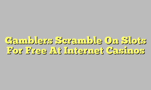 Gamblers Scramble On Slots For Free At Internet Casinos