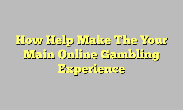 How Help Make The Your Main Online Gambling Experience