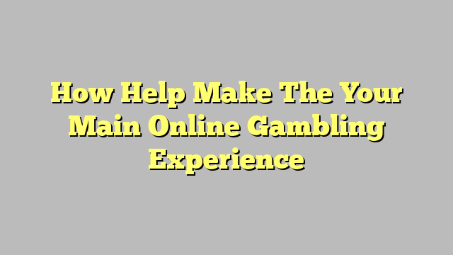 How Help Make The Your Main Online Gambling Experience