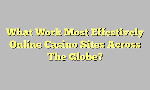 What Work Most Effectively Online Casino Sites Across The Globe?