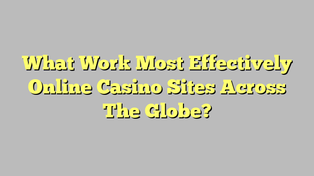 What Work Most Effectively Online Casino Sites Across The Globe?