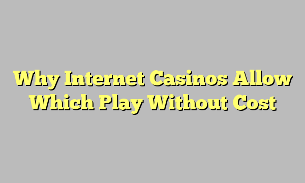 Why Internet Casinos Allow Which Play Without Cost