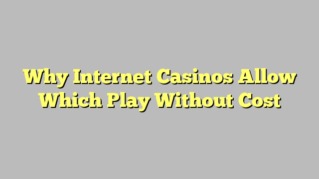 Why Internet Casinos Allow Which Play Without Cost