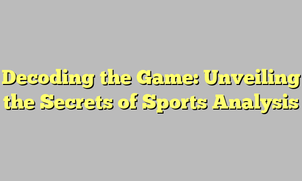 Decoding the Game: Unveiling the Secrets of Sports Analysis