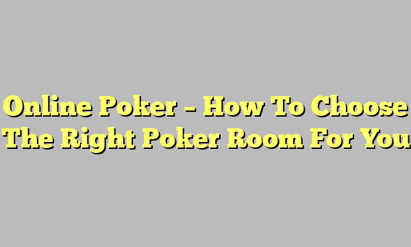 Online Poker – How To Choose The Right Poker Room For You