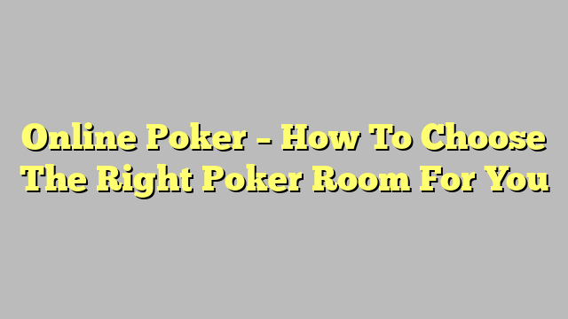 Online Poker – How To Choose The Right Poker Room For You