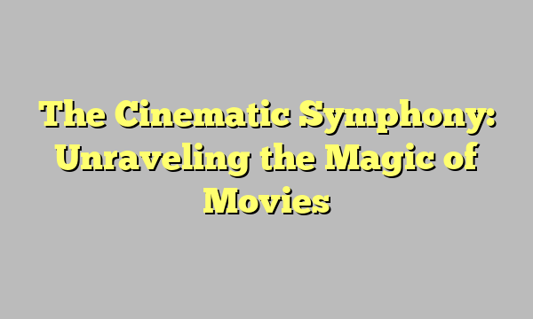 The Cinematic Symphony: Unraveling the Magic of Movies