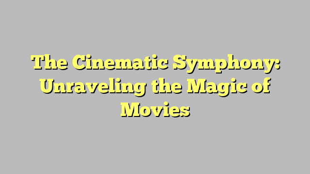 The Cinematic Symphony: Unraveling the Magic of Movies