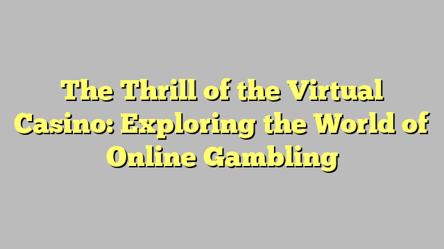 The Thrill of the Virtual Casino: Exploring the World of Online Gambling