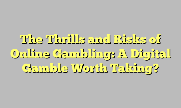 The Thrills and Risks of Online Gambling: A Digital Gamble Worth Taking?