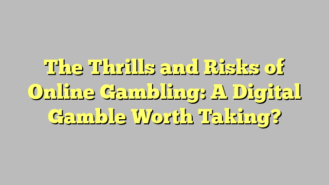 The Thrills and Risks of Online Gambling: A Digital Gamble Worth Taking?