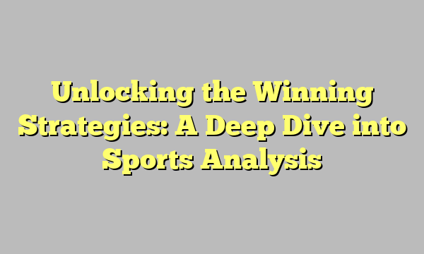 Unlocking the Winning Strategies: A Deep Dive into Sports Analysis