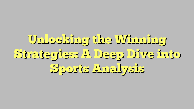 Unlocking the Winning Strategies: A Deep Dive into Sports Analysis