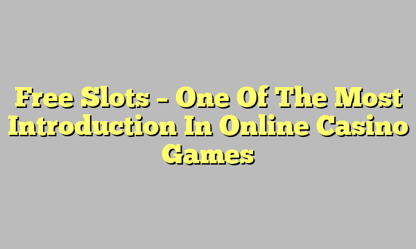 Free Slots – One Of The Most Introduction In Online Casino Games