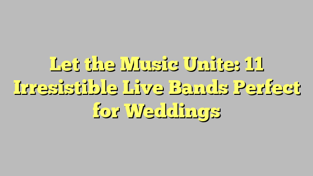 Let the Music Unite: 11 Irresistible Live Bands Perfect for Weddings