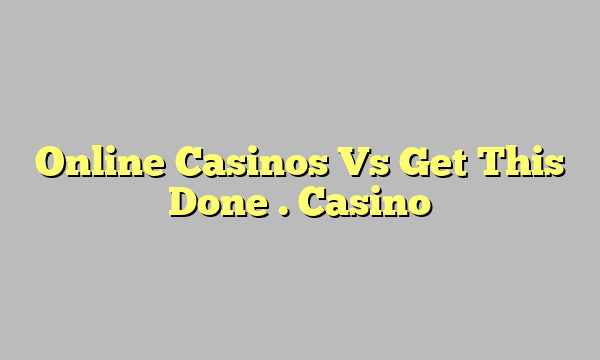 Online Casinos Vs Get This Done . Casino