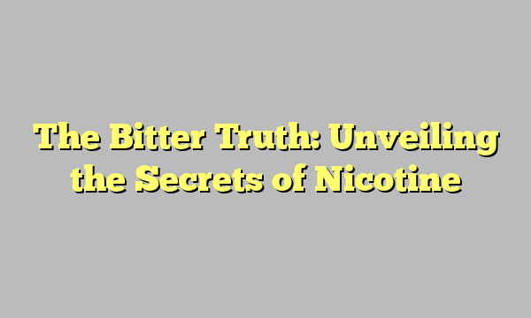 The Bitter Truth: Unveiling the Secrets of Nicotine