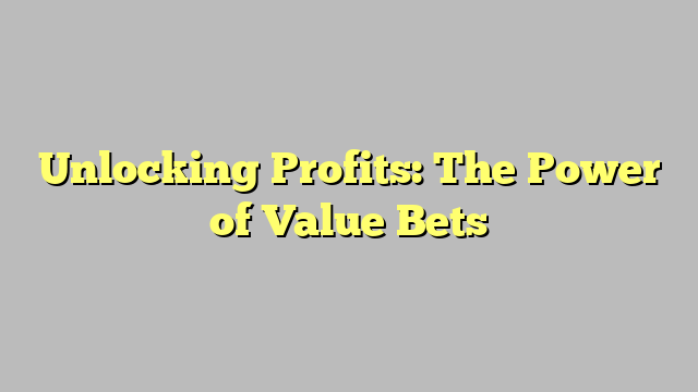 Unlocking Profits: The Power of Value Bets