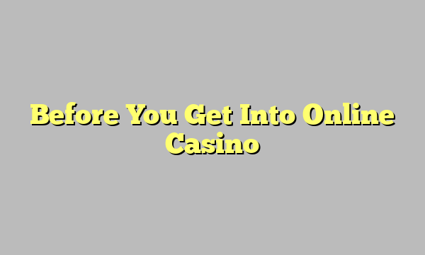 Before You Get Into Online Casino