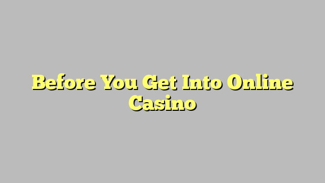 Before You Get Into Online Casino