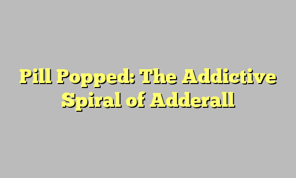 Pill Popped: The Addictive Spiral of Adderall