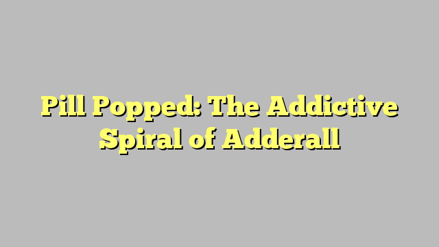 Pill Popped: The Addictive Spiral of Adderall