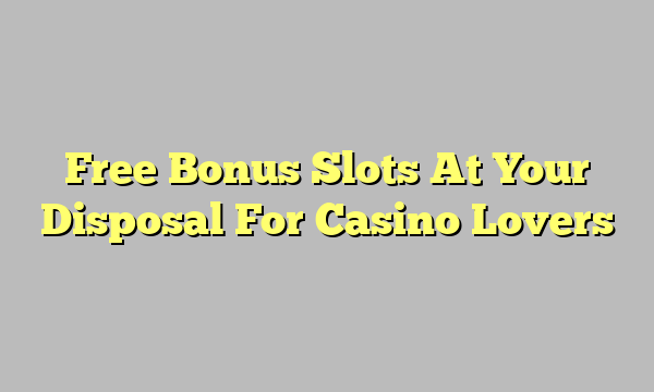 Free Bonus Slots At Your Disposal For Casino Lovers