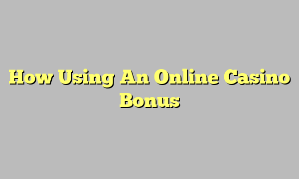 How Using An Online Casino Bonus