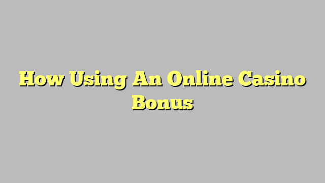 How Using An Online Casino Bonus