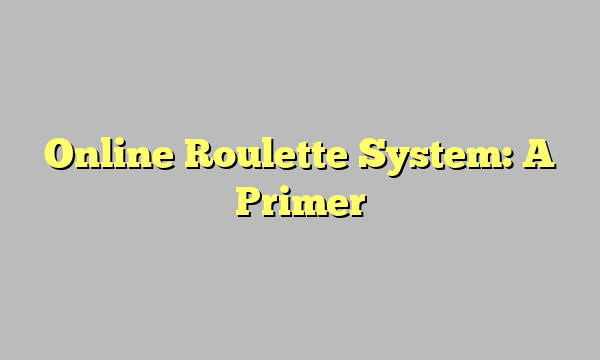 Online Roulette System: A Primer