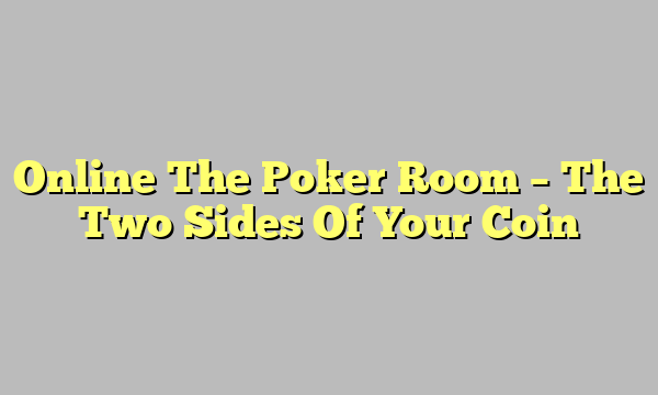 Online The Poker Room – The Two Sides Of Your Coin