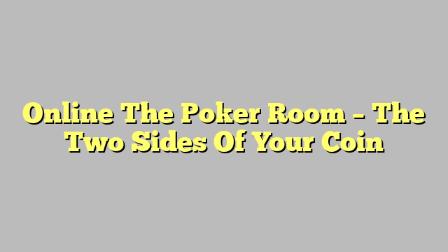 Online The Poker Room – The Two Sides Of Your Coin