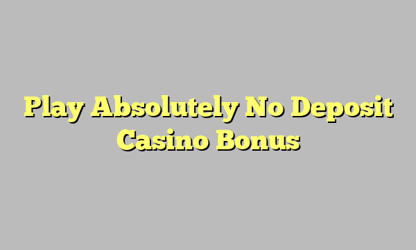 Play Absolutely No Deposit Casino Bonus