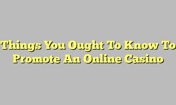 Things You Ought To Know To Promote An Online Casino