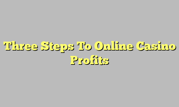 Three Steps To Online Casino Profits