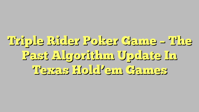 Triple Rider Poker Game – The Past Algorithm Update In Texas Hold’em Games