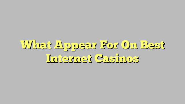 What Appear For On Best Internet Casinos