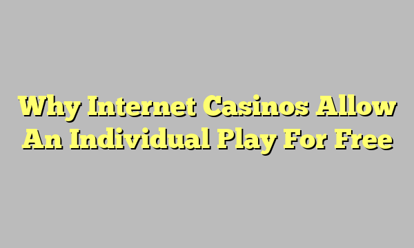Why Internet Casinos Allow An Individual Play For Free