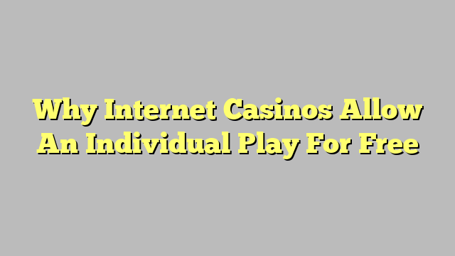 Why Internet Casinos Allow An Individual Play For Free
