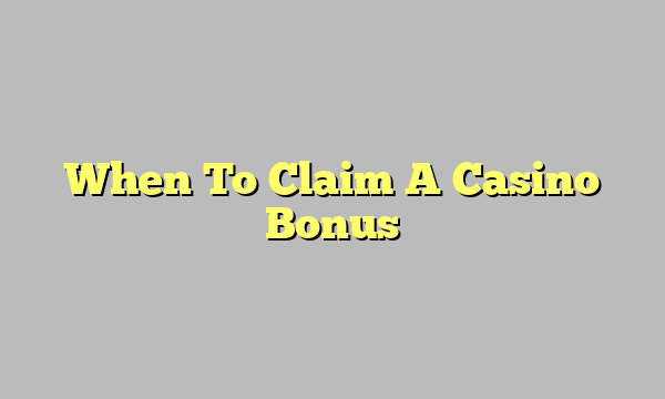 When To Claim A Casino Bonus