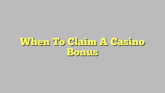 When To Claim A Casino Bonus