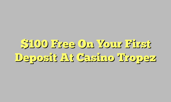 $100 Free On Your First Deposit At Casino Tropez