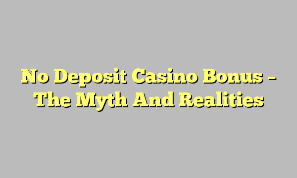 No Deposit Casino Bonus – The Myth And Realities