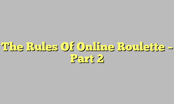 The Rules Of Online Roulette – Part 2