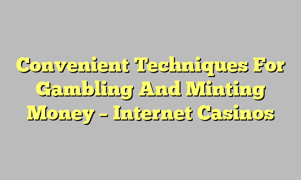 Convenient Techniques For Gambling And Minting Money – Internet Casinos