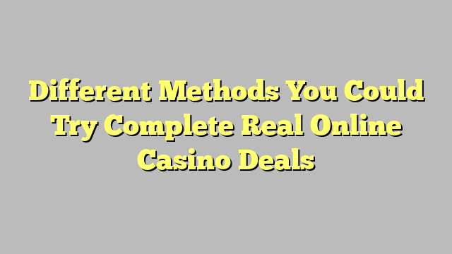 Different Methods You Could Try Complete Real Online Casino Deals