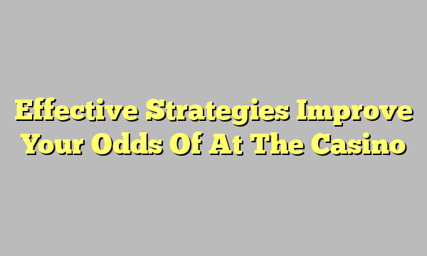 Effective Strategies Improve Your Odds Of At The Casino