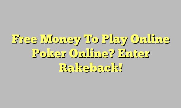 Free Money To Play Online Poker Online? Enter Rakeback!