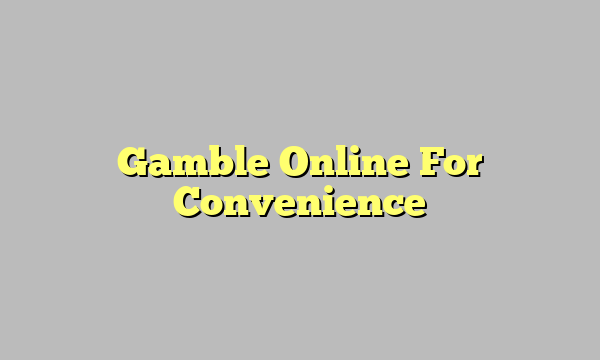 Gamble Online For Convenience